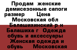 Продам, женские, демисезонные сапоги, размер 37 › Цена ­ 1 500 - Московская обл., Балашихинский р-н, Балашиха г. Одежда, обувь и аксессуары » Женская одежда и обувь   . Московская обл.